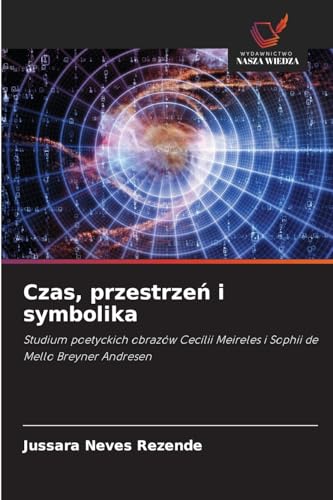 Czas, przestrzeń i symbolika: Studium poetyckich obrazów Cecílii Meireles i Sophii de Mello Breyner Andresen von Wydawnictwo Nasza Wiedza