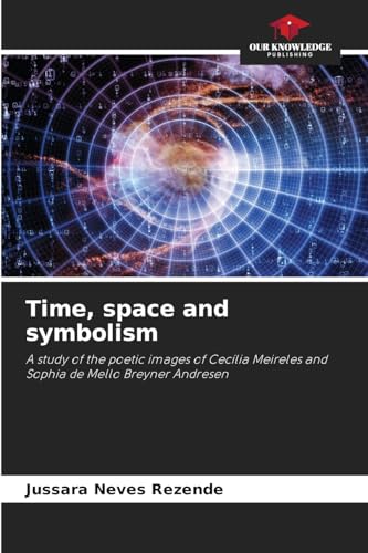 Time, space and symbolism: A study of the poetic images of Cecília Meireles and Sophia de Mello Breyner Andresen von Our Knowledge Publishing
