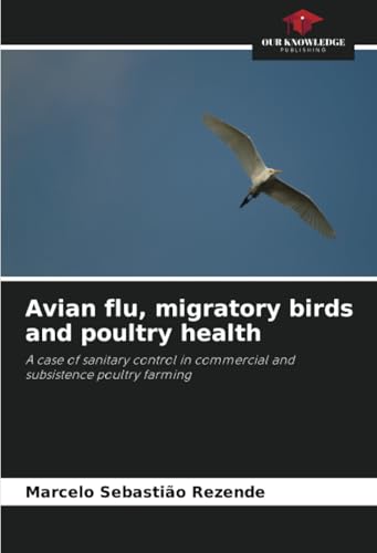 Avian flu, migratory birds and poultry health: A case of sanitary control in commercial and subsistence poultry farming von Our Knowledge Publishing