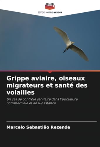 Grippe aviaire, oiseaux migrateurs et santé des volailles: Un cas de contrôle sanitaire dans l'aviculture commerciale et de subsistance von Editions Notre Savoir
