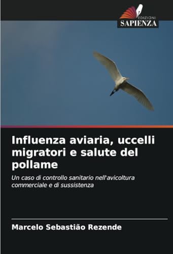 Influenza aviaria, uccelli migratori e salute del pollame: Un caso di controllo sanitario nell'avicoltura commerciale e di sussistenza von Edizioni Sapienza