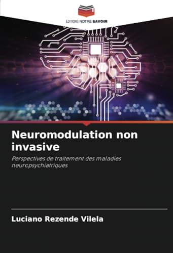 Neuromodulation non invasive: Perspectives de traitement des maladies neuropsychiatriques von Editions Notre Savoir
