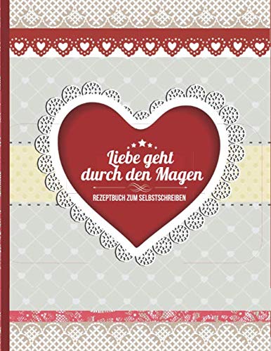 Liebe geht durch den Magen: Das Rezeptbuch zum Selbstschreiben für 120 Lieblingsrezepte mit Inhaltsverzeichnis uvm. – romantisches Geschenk für Sie - Herz Design - ca. A4 Softcover (leeres Kochbuch)