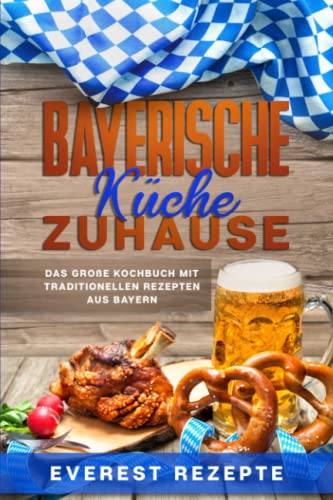 Bayerische Küche Zuhause: Das große Kochbuch mit traditionellen Rezepten aus Bayern Bayerische Küche Zuhause: Das große Kochbuch mit traditionellen Rezepten aus Bayern