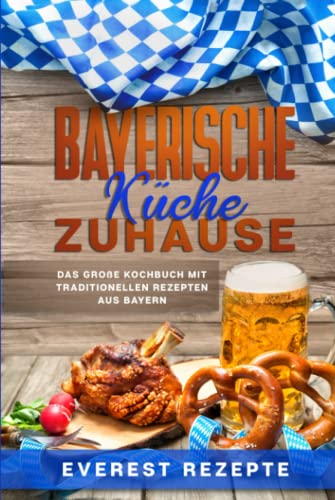 Bayerische Küche Zuhause: Das große Kochbuch mit traditionellen Rezepten aus Bayern Bayerische Küche Zuhause: Das große Kochbuch mit traditionellen Rezepten aus Bayern