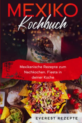 Mexiko Kochbuch: Mexikanische Rezepte zum Nachkochen. Fiesta in deiner Küche!