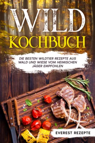 Wild Kochbuch: Die besten Wildtier Rezepte aus Wald und Wiese vom heimischen Jäger empfohlen. von Independently published