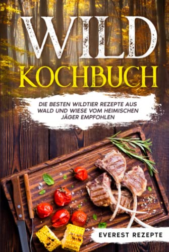 Wild Kochbuch: Die besten Wildtier Rezepte aus Wald und Wiese vom heimischen Jäger empfohlen.