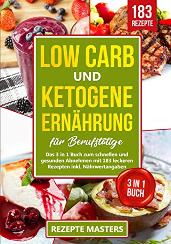 Low Carb und Ketogene Ernährung für Berufstätige: Das 3 in 1 Buch zum schnellen und gesunden Abnehmen mit 183 leckeren Rezepten inkl. Nährwertangaben von Independently published