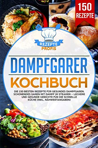 Dampfgarer Kochbuch: Die 150 besten Rezepte für gesundes Dampfgaren. Schonendes Garen mit Dampf im Steamer – Leckere und gesunde Gerichte für die schnelle Küche (inkl. Nähwertangaben)