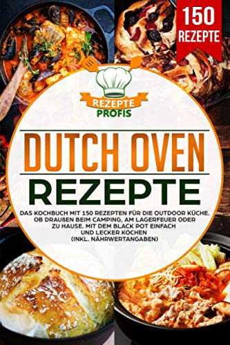 Dutch Oven Rezepte: Das Kochbuch mit 150 Rezepten für die Outdoor Küche. Ob draußen beim Camping, am Lagerfeuer oder Zuhause. Mit dem Black Pot einfach und lecker kochen (inkl. Nährwertangaben) von Independently published