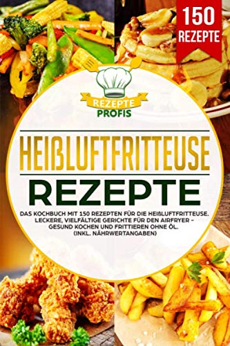 Heißluftfritteuse Rezepte: Das Kochbuch mit 150 Rezepten für die Heißluftfritteuse. Leckere vielfältige Gerichte für den Airfryer - Gesund kochen und frittieren ohne Öl (inkl. Nährwertangaben) von Independently published