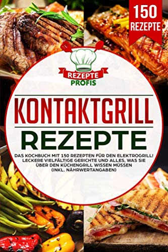 Kontaktgrill Rezepte: Das Kochbuch mit 150 Rezepten für den Elektrogrill! Leckere vielfältige Gerichte und alles, was Sie über den Küchengrill wissen müssen (inkl. Nährwertangaben)