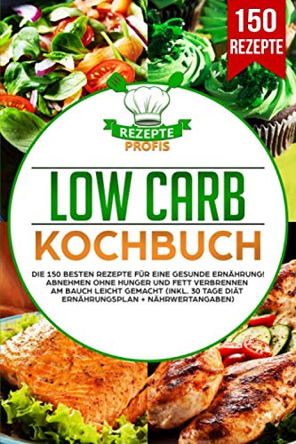 Low Carb Kochbuch: Die 150 besten Rezepte für eine gesunde Ernährung! Abnehmen ohne Hunger und Fett verbrennen am Bauch leicht gemacht (inkl. 30 Tage Diät Ernährungsplan + Nährwertangaben)