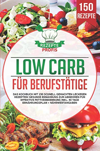 Low Carb für Berufstätige: Das Kochbuch mit 150 schnell gemachten leckeren Rezepten! Gesunde Ernährung zum Abnehmen für effektive Fettverbrennung inkl. 30 Tage Ernährungsplan + Nährwertangaben von Independently published