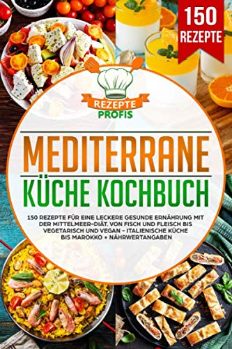 Mediterrane Küche Kochbuch: 150 Rezepte für eine leckere gesunde Ernährung mit der Mittelmeer-Diät. Von Fisch und Fleisch bis vegetarisch und vegan - Italienische Küche bis Marokko + Nährwertangaben Mediterrane Küche Kochbuch: 150 Rezepte für eine leckere gesunde Ernährung mit der Mittelmeer-Diät. Von Fisch und Fleisch bis vegetarisch und vegan - Italienische Küche bis Marokko + Nährwertangaben