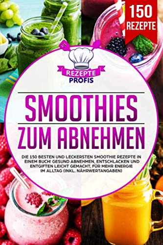 Smoothies zum Abnehmen: Die 150 besten und leckersten Smoothie Rezepte in einem Buch! Gesund Abnehmen, Entschlacken und Entgiften leicht gemacht, für mehr Energie im Alltag (inkl. Nährwertangaben)