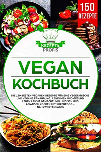 Vegan Kochbuch: Die 150 besten veganen Rezepte für eine vegetarische und vegane Ernährung. Abnehmen und gesund leben leicht gemacht. Inkl. indisch und asiatisch kochen mit Superfood + Nährwertangaben Vegan Kochbuch: Die 150 besten veganen Rezepte für eine vegetarische und vegane Ernährung. Abnehmen und gesund leben leicht gemacht. Inkl. indisch und asiatisch kochen mit Superfood + Nährwertangaben