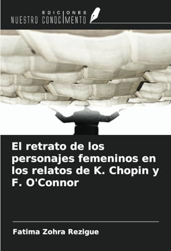 El retrato de los personajes femeninos en los relatos de K. Chopin y F. O'Connor von Ediciones Nuestro Conocimiento
