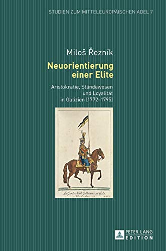 Neuorientierung einer Elite: Aristokratie, Ständewesen und Loyalität in Galizien (1772–1795) (Studien zum mitteleuropäischen Adel, Band 7)