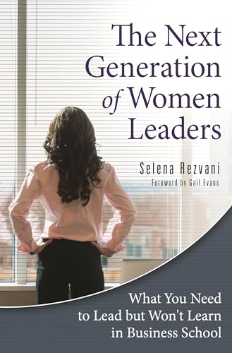 The Next Generation of Women Leaders: What You Need to Lead but Won't Learn in Business School