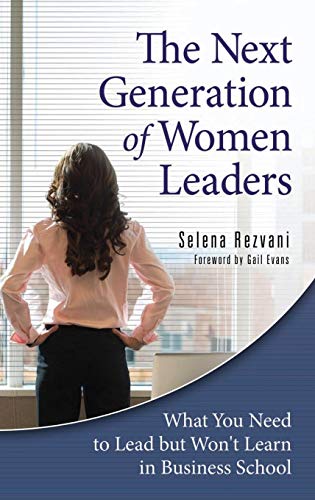 The Next Generation of Women Leaders: What You Need to Lead but Won't Learn in Business School The Next Generation of Women Leaders: What You Need to Lead but Won't Learn in Business School