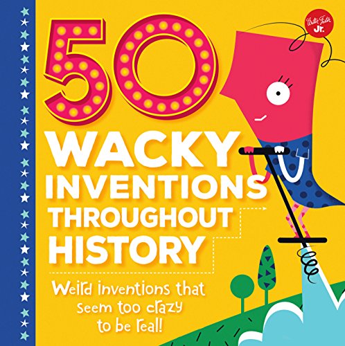 50 Wacky Inventions Throughout History: Weird inventions that seem too crazy to be real! (Wacky Series)