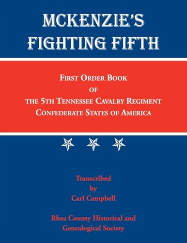 McKenzie's Fighting Fifth: First Order Book of the 5th Tennessee Cavalry Regiment Confederate States of America McKenzie's Fighting Fifth: First Order Book of the 5th Tennessee Cavalry Regiment Confederate States of America