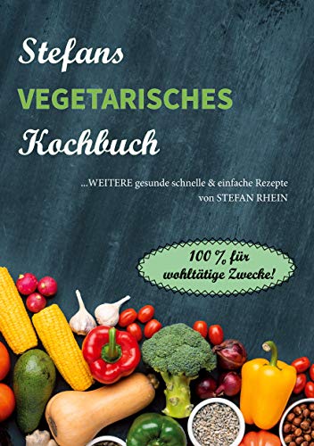 Stefans vegetarisches Kochbuch: ...weitere gesunde, schnelle & einfach Rezepte. 100% für wohltätige Zwecke! (Stefans Kochbücher und der Ernährungsratgeber, Band 4) von Books on Demand GmbH