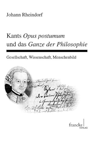 Kants Opus postumum und das Ganze der Philosophie: Gesellschaft, Wissenschaft, Menschenbild (Basler Studien zur Philosophie)