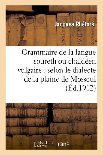 Grammaire de la langue soureth ou chaldéen vulgaire : selon le dialecte de la plaine de Mossoul: Et Des Pays Adjacents