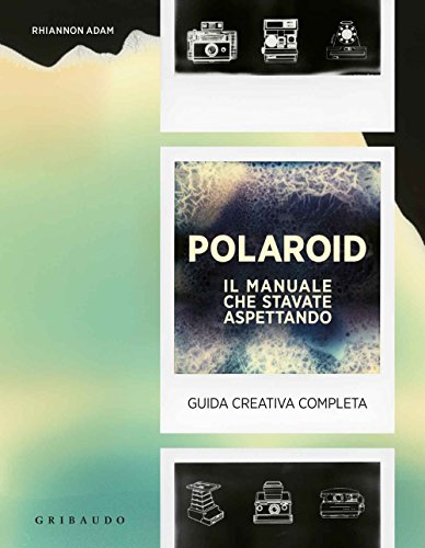 Polaroid. Il manuale che stavate aspettando. Guida creativa completa (Hobby)