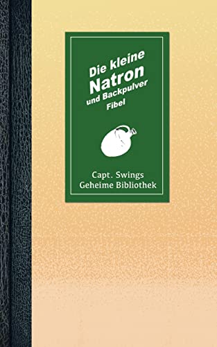 Die kleine Natron und Backpulver Fibel (Capt. Swings Geheime Bibliothek)