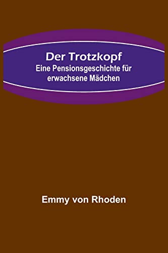 Der Trotzkopf: Eine Pensionsgeschichte für erwachsene Mädchen