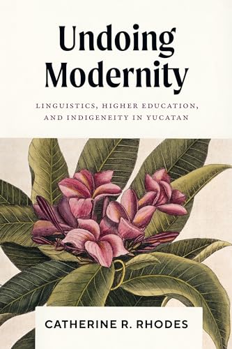 Undoing Modernity: Linguistics, Higher Education, and Indigeneity in Yucatan von University of Texas Press