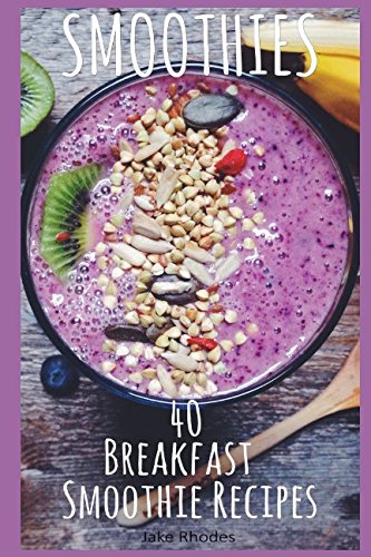 Smoothies: 40 Breakfast Smoothie Recipes: Breakfast Smoothie Recipes to Start Your Day Healthy