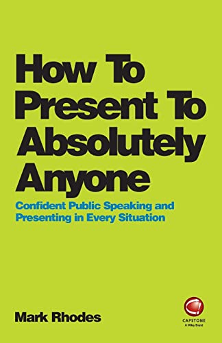 How to Present to Absolutely Anyone: Confident Public Speaking and Presenting in Every Situation