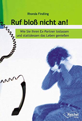 Ruf bloß nicht an!: Wie Sie Ihren Ex-Partner loslassen und stattdessen das Leben genießen: Wie Sie Ihren Ex-Partner loslassen und stattdessen das Leben geniessen von Reichel Verlag