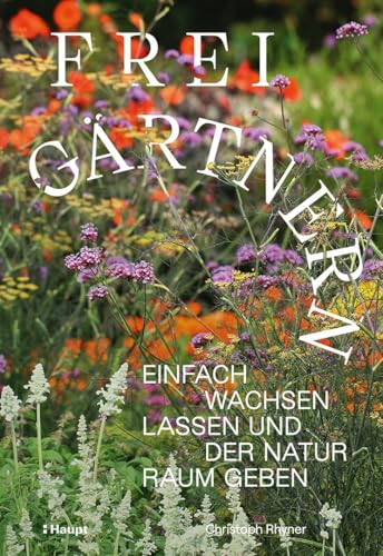 Frei gärtnern: Einfach wachsen lassen und der Natur Raum geben von Haupt Verlag AG
