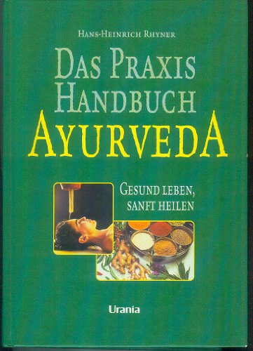 Das Praxis-Handbuch Ayurveda: Gesund leben, sanft heilen