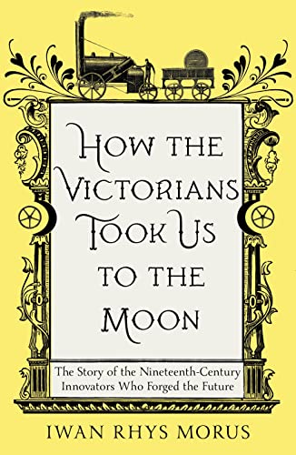 How the Victorians Took Us to the Moon: The Story of the Nineteenth-Century Innovators Who Forged the Future von Icon Books