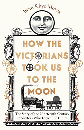 How the Victorians Took Us to the Moon: The Story of the Nineteenth-Century Innovators Who Forged the Future von Icon Books