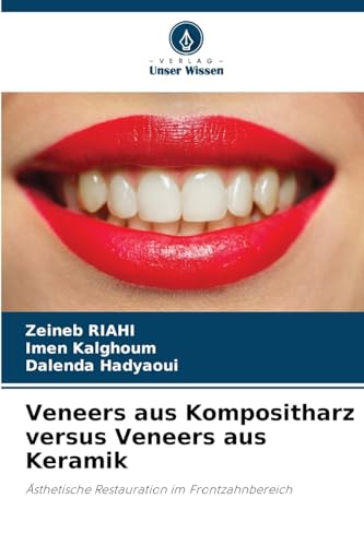 Veneers aus Kompositharz versus Veneers aus Keramik: Ästhetische Restauration im Frontzahnbereich von Verlag Unser Wissen