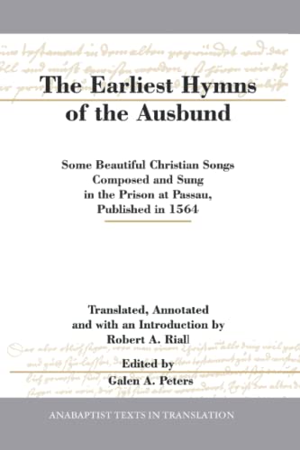 The Earliest Hymns of the Ausbund: Some Beautiful Christian Songs Composed and Sung in the Prison at Passau, Published in 1564
