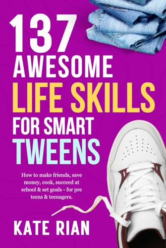 137 Awesome Life Skills for Smart Tweens | How to Make Friends, Save Money, Cook, Succeed at School & Set Goals - For Pre Teens & Teenagers