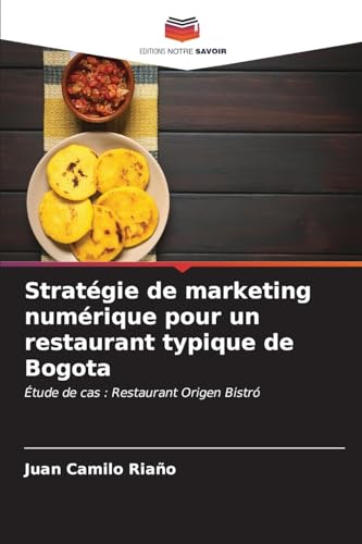 Stratégie de marketing numérique pour un restaurant typique de Bogota: Étude de cas : Restaurant Origen Bistró von Editions Notre Savoir