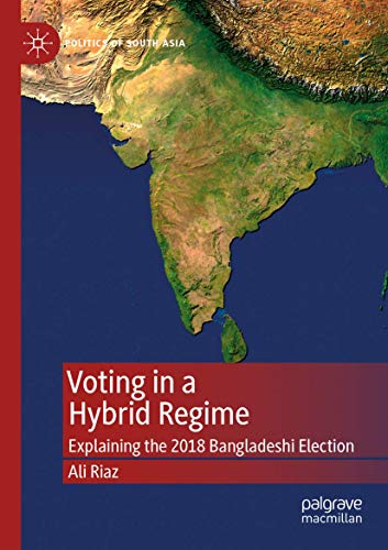 Voting in a Hybrid Regime: Explaining the 2018 Bangladeshi Election (Politics of South Asia) von Palgrave Pivot