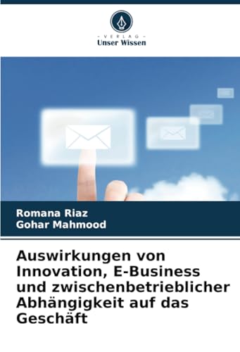 Auswirkungen von Innovation, E-Business und zwischenbetrieblicher Abhängigkeit auf das Geschäft: DE von Verlag Unser Wissen