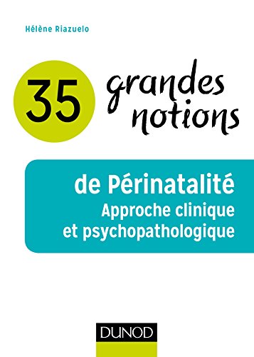 35 grandes notions de Périnatalité - Approche clinique et psychopathologique: Approche clinique et psychopathologique von DUNOD