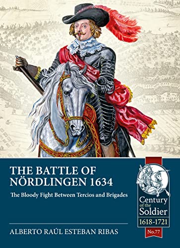 The Battle of Nördlingen 1634: The Bloody Fight Between Tercios and Brigades (Century of the Soldier 1618-1721)